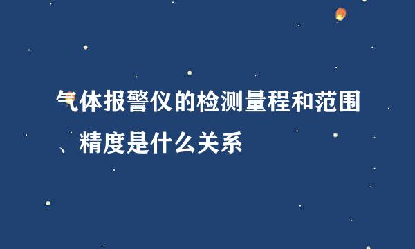 气体报警仪的检测量程和范围、精度是什么关系