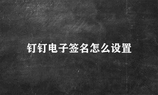 钉钉电子签名怎么设置