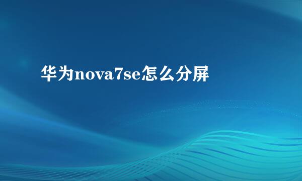 华为nova7se怎么分屏