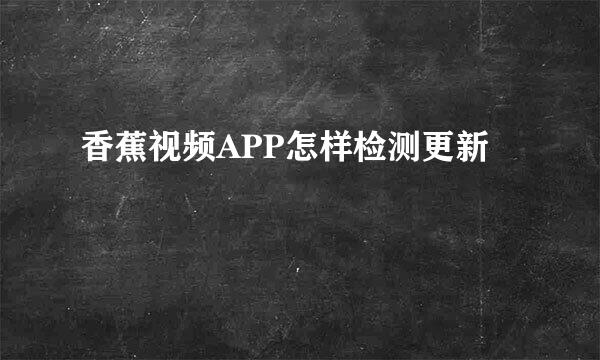 香蕉视频APP怎样检测更新