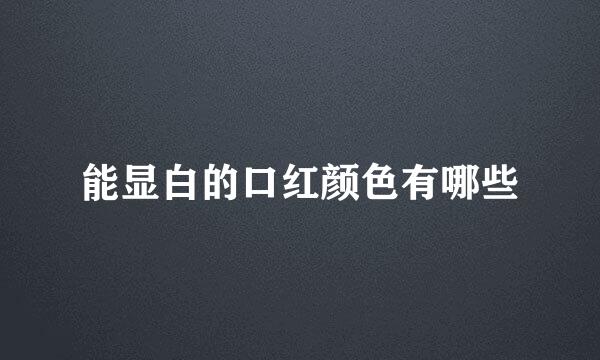 能显白的口红颜色有哪些