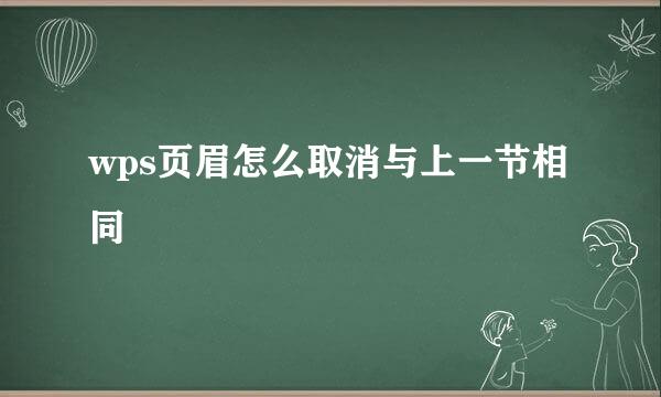 wps页眉怎么取消与上一节相同