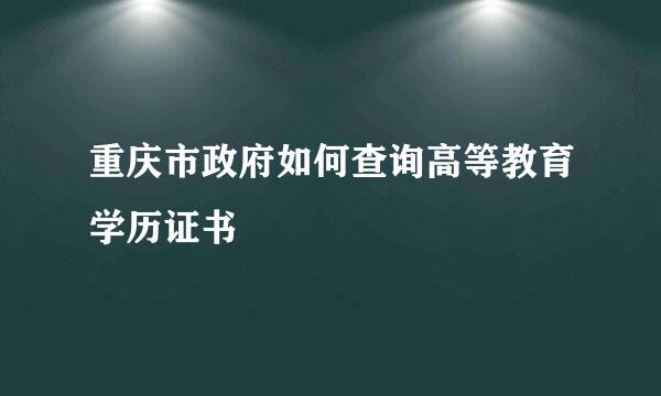 重庆市政府如何查询高等教育学历证书