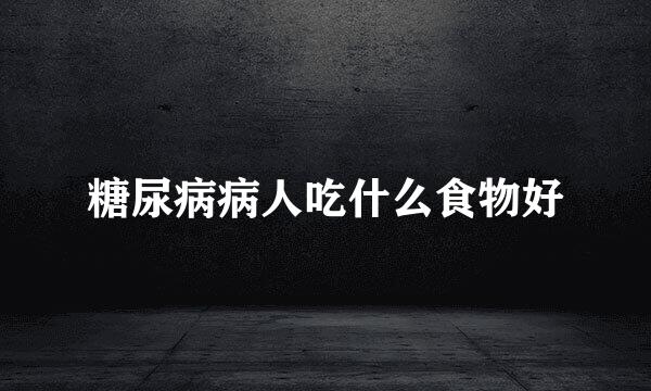 糖尿病病人吃什么食物好