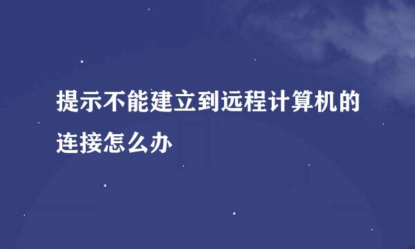 提示不能建立到远程计算机的连接怎么办