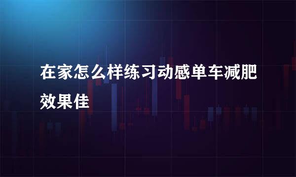 在家怎么样练习动感单车减肥效果佳