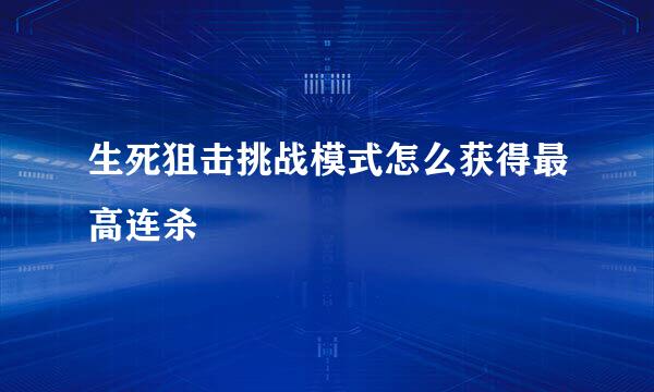 生死狙击挑战模式怎么获得最高连杀