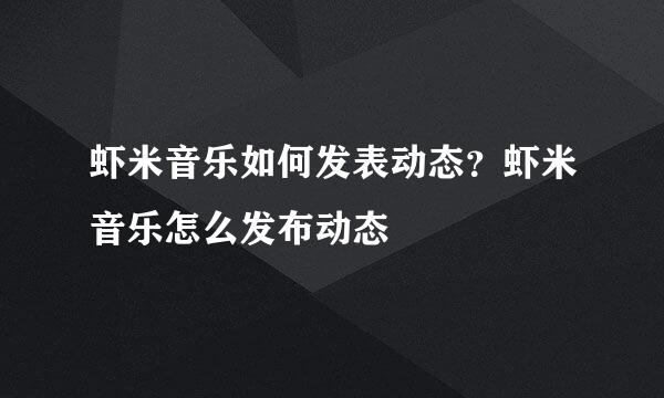 虾米音乐如何发表动态？虾米音乐怎么发布动态
