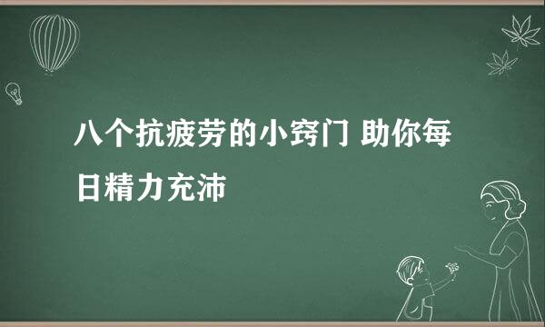 八个抗疲劳的小窍门 助你每日精力充沛