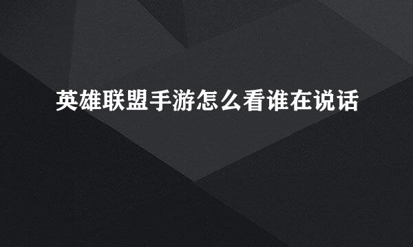 英雄联盟手游怎么看谁在说话