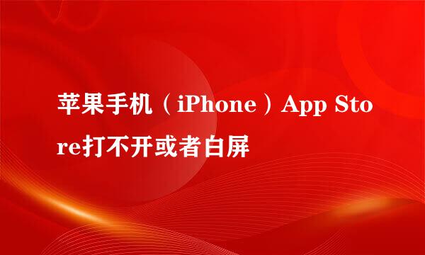 苹果手机（iPhone）App Store打不开或者白屏