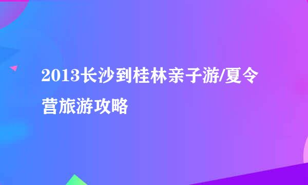 2013长沙到桂林亲子游/夏令营旅游攻略
