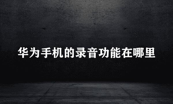 华为手机的录音功能在哪里