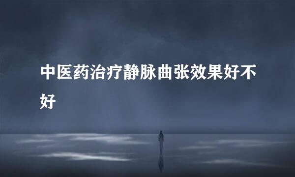 中医药治疗静脉曲张效果好不好