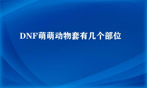 DNF萌萌动物套有几个部位