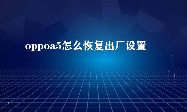 oppoa5怎么恢复出厂设置