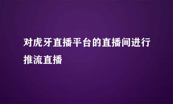对虎牙直播平台的直播间进行推流直播