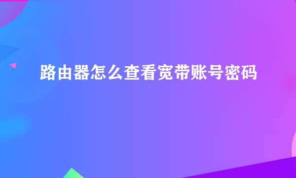 路由器怎么查看宽带账号密码