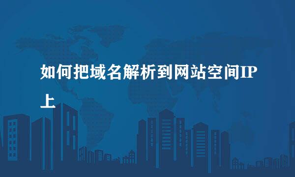 如何把域名解析到网站空间IP上