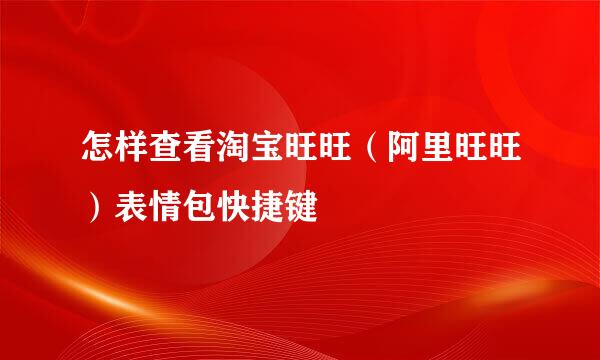 怎样查看淘宝旺旺（阿里旺旺）表情包快捷键