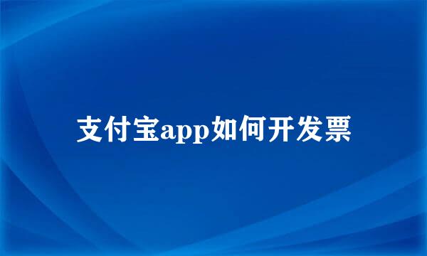 支付宝app如何开发票