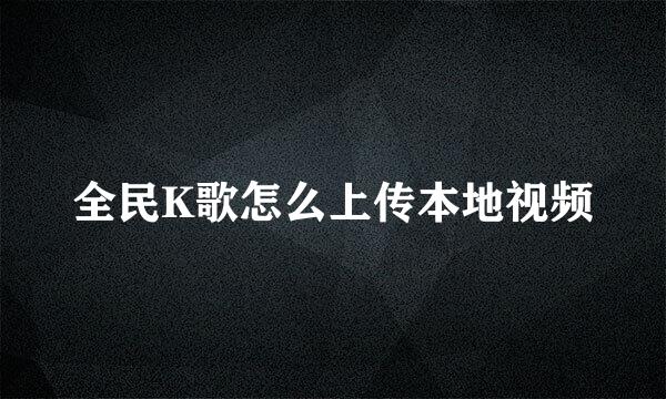 全民K歌怎么上传本地视频