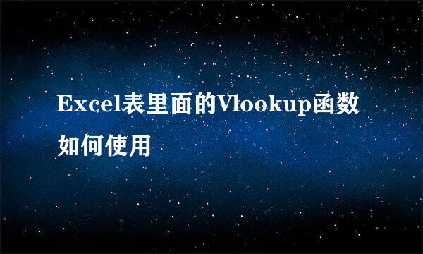 Excel表里面的Vlookup函数如何使用