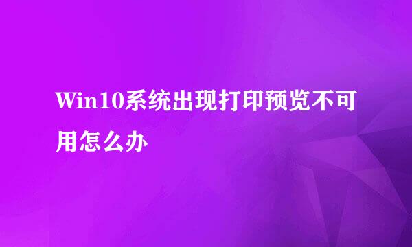 Win10系统出现打印预览不可用怎么办