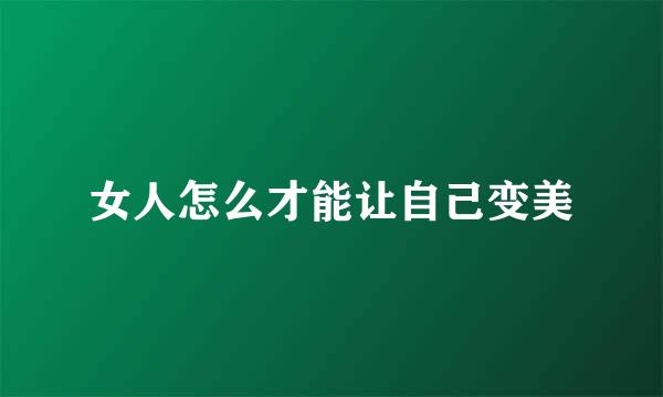女人怎么才能让自己变美