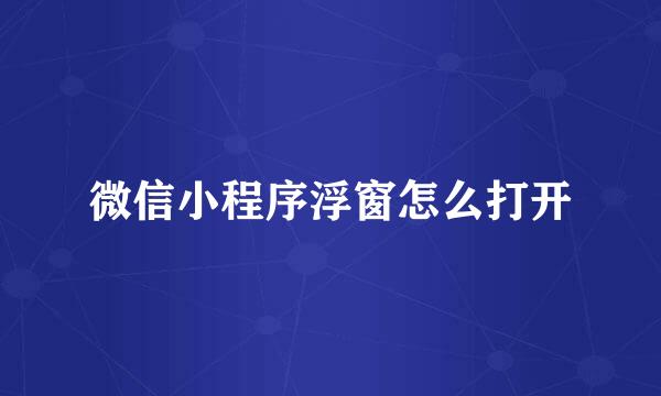 微信小程序浮窗怎么打开