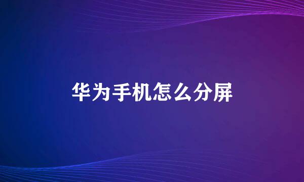 华为手机怎么分屏