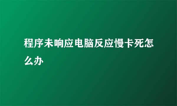 程序未响应电脑反应慢卡死怎么办