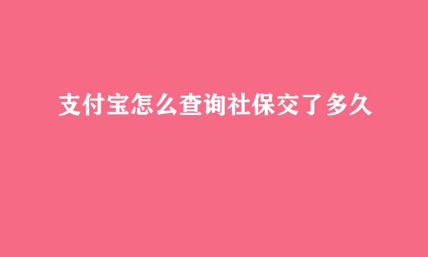 支付宝怎么查询社保交了多久