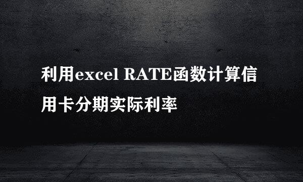 利用excel RATE函数计算信用卡分期实际利率