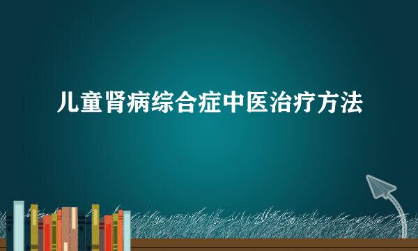儿童肾病综合症中医治疗方法