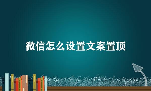 微信怎么设置文案置顶
