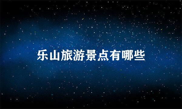 乐山旅游景点有哪些