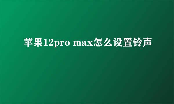 苹果12pro max怎么设置铃声