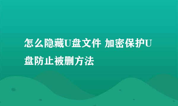 怎么隐藏U盘文件 加密保护U盘防止被删方法
