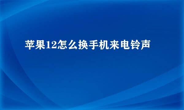苹果12怎么换手机来电铃声