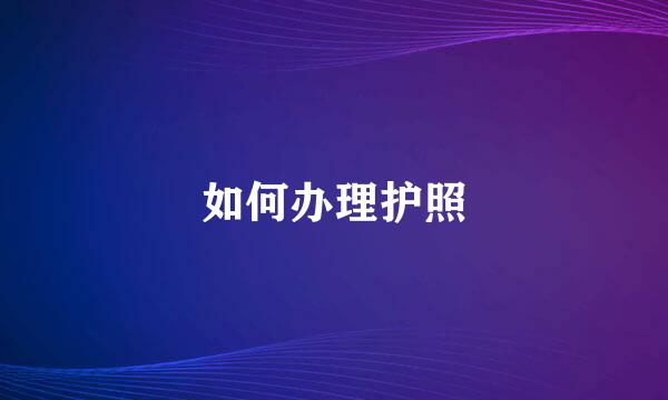 如何办理护照
