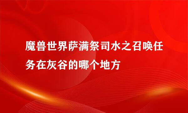 魔兽世界萨满祭司水之召唤任务在灰谷的哪个地方