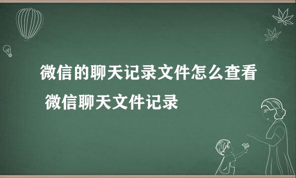 微信的聊天记录文件怎么查看 微信聊天文件记录