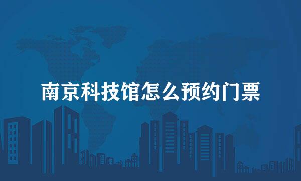 南京科技馆怎么预约门票