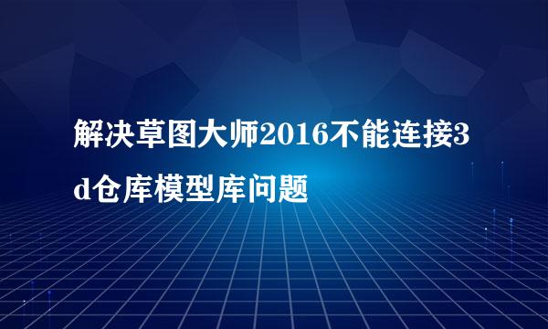 解决草图大师2016不能连接3d仓库模型库问题