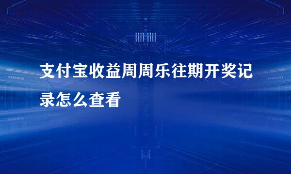 支付宝收益周周乐往期开奖记录怎么查看