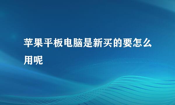 苹果平板电脑是新买的要怎么用呢
