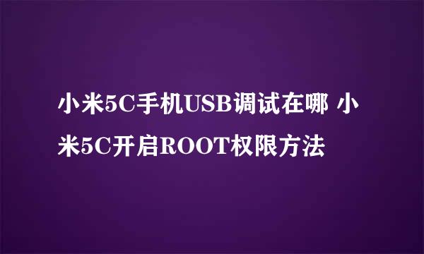 小米5C手机USB调试在哪 小米5C开启ROOT权限方法