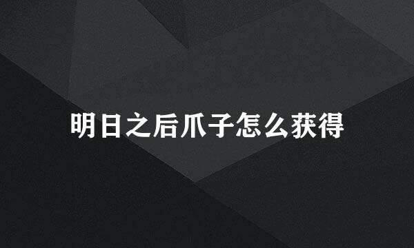 明日之后爪子怎么获得