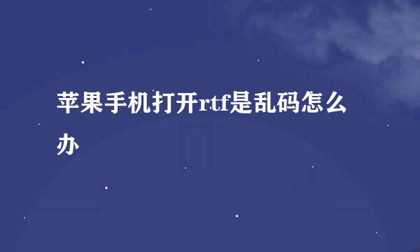 苹果手机打开rtf是乱码怎么办
